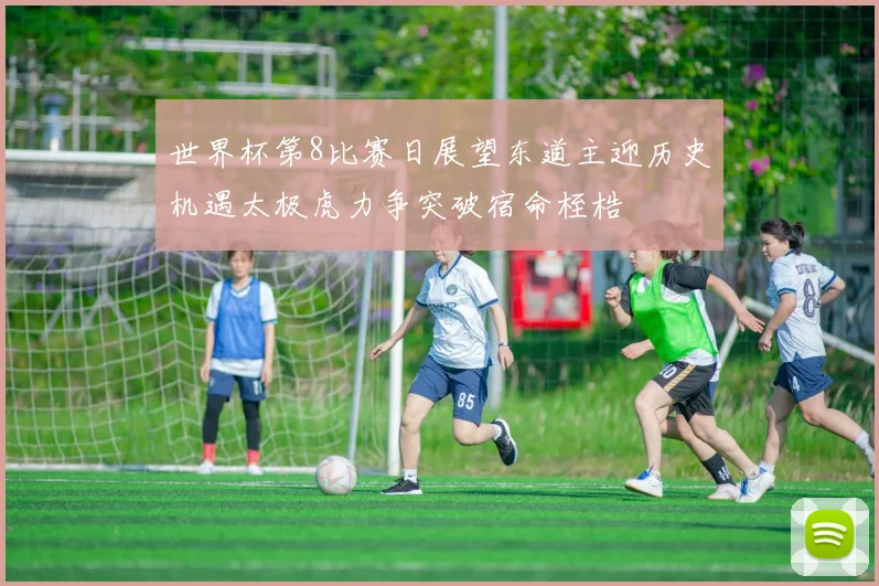 世界杯第8比赛日展望东道主迎历史机遇太极虎力争突破宿命桎梏