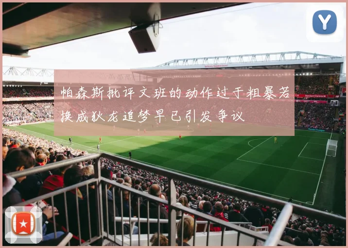 帕森斯批评文班的动作过于粗暴若换成狄龙追梦早已引发争议