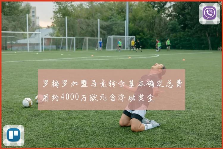 罗梅罗加盟马竞转会基本确定总费用约4000万欧元含浮动奖金