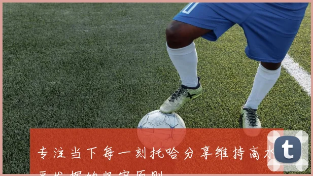 专注当下每一刻托哈分享维持高水平发挥的坚守原则