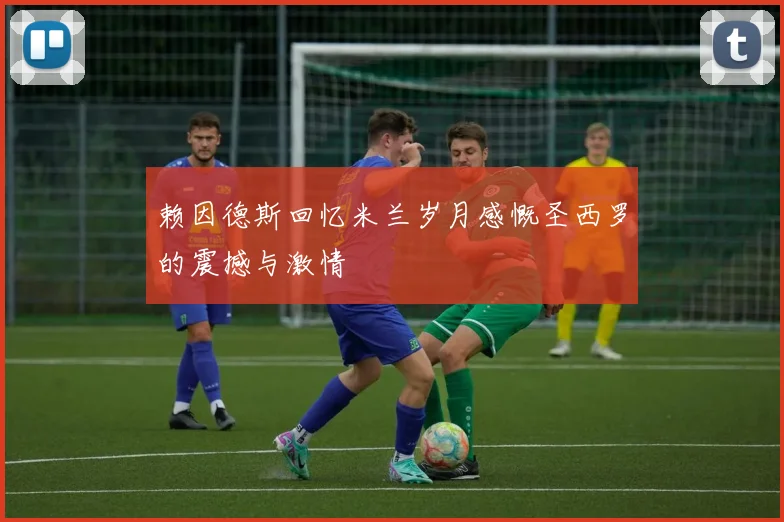 赖因德斯回忆米兰岁月感慨圣西罗的震撼与激情