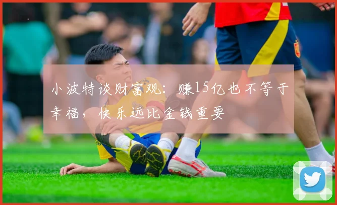 小波特谈财富观：赚15亿也不等于幸福，快乐远比金钱重要