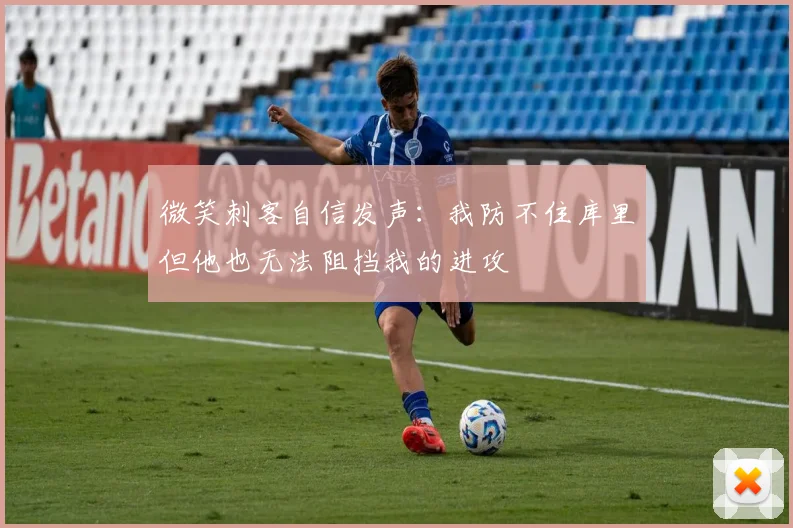 微笑刺客自信发声：我防不住库里但他也无法阻挡我的进攻