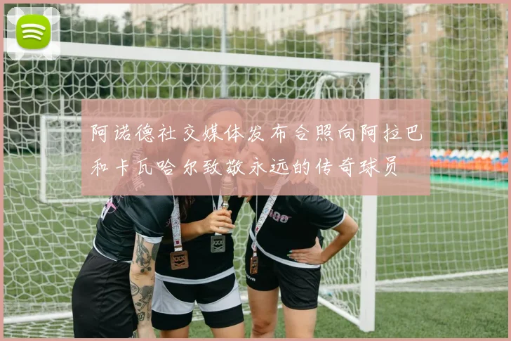 阿诺德社交媒体发布合照向阿拉巴和卡瓦哈尔致敬永远的传奇球员